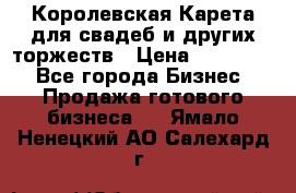 Королевская Карета для свадеб и других торжеств › Цена ­ 300 000 - Все города Бизнес » Продажа готового бизнеса   . Ямало-Ненецкий АО,Салехард г.